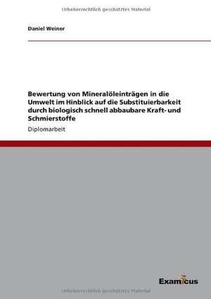 Bewertung von Mineralöleinträgen in die Umwelt im Hinblick auf die Substituierbarkeit durch biologisch schnell abbaubare Kraft- und Schmierstoffe de Daniel Weiner