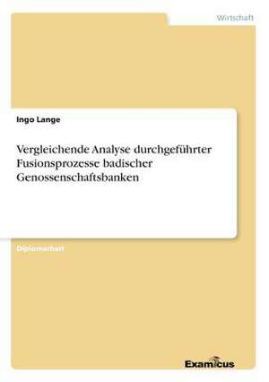 Vergleichende Analyse durchgeführter Fusionsprozesse badischer Genossenschaftsbanken de Ingo Lange