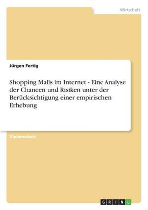 Shopping Malls im Internet - Eine Analyse der Chancen und Risiken unter der Berücksichtigung einer empirischen Erhebung de Jürgen Fertig