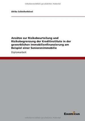 Ansätze zur Risikobeurteilung und Risikobegrenzung der Kreditinstitute in der gewerblichen Immobilienfinanzierung am Beispiel einer Seniorenimmobilie de Ulrike Schiefenhövel