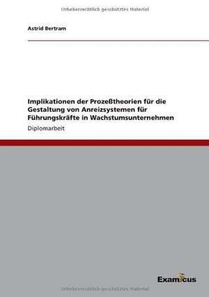 Implikationen der Prozeßtheorien für die Gestaltung von Anreizsystemen für Führungskräfte in Wachstumsunternehmen de Astrid Bertram