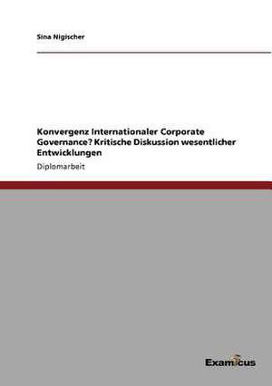 Konvergenz Internationaler Corporate Governance? Kritische Diskussion wesentlicher Entwicklungen de Sina Nigischer