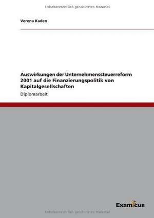 Auswirkungen der Unternehmenssteuerreform 2001 auf die Finanzierungspolitik von Kapitalgesellschaften de Verena Kaden