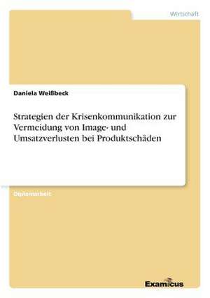 Strategien der Krisenkommunikation zur Vermeidung von Image- und Umsatzverlusten bei Produktschäden de Daniela Weißbeck