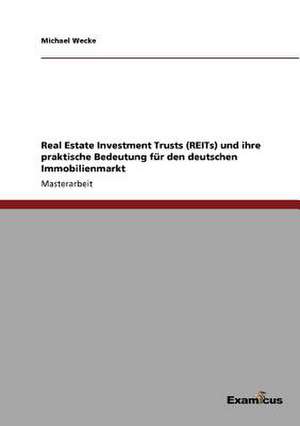 Real Estate Investment Trusts (REITs) und ihre praktische Bedeutung für den deutschen Immobilienmarkt de Michael Wecke