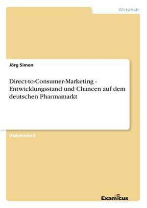 Direct-to-Consumer-Marketing - Entwicklungsstand und Chancen auf dem deutschen Pharmamarkt de Jörg Simon