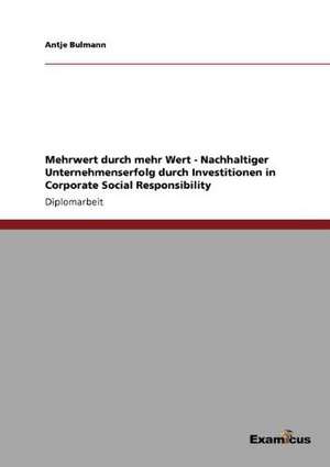 Mehrwert durch mehr Wert - Nachhaltiger Unternehmenserfolg durch Investitionen in Corporate Social Responsibility de Antje Bulmann