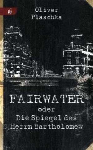 Fairwater oder Die Spiegel des Herrn Bartholomew de Oliver Plaschka