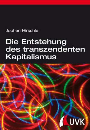 Die Entstehung des transzendenten Kapitalismus de Jochen Hirschle