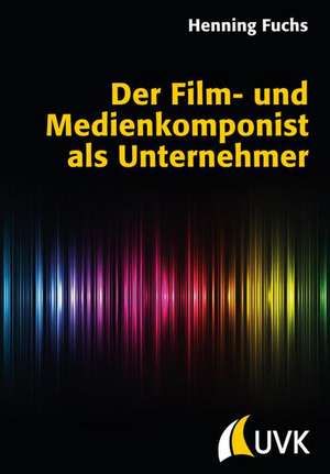 Der Film- und Medienkomponist als Unternehmer de Henning Fuchs