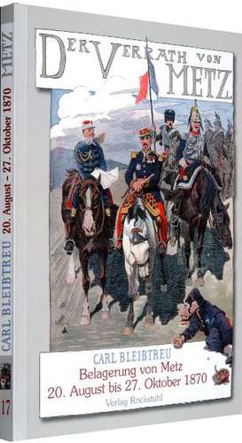 Der Verrat von Metz - Belagerung von Metz vom 20. August bis zum 27. Oktober 1870 de Carl Bleibtreu