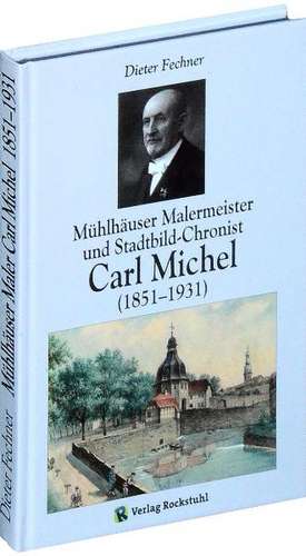 Mühlhäuser Malermeister und Stadtbild-Chronist Carl Michel (1851-1931) de Dieter Fechner