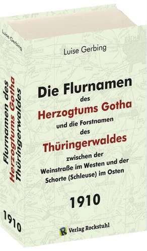 Die Flurnamen des Herzogtums Gotha und die Forstnamen des Thüringerwaldes zwischen der Weinstraße im Westen und der Schorte (Schleuse) im Osten. Band 1 de Luise Gerbing