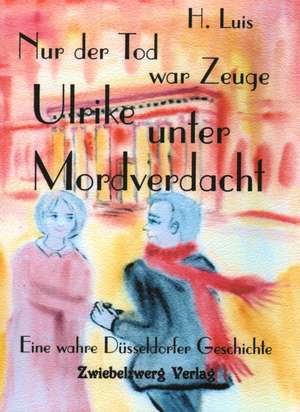 Nur der Tod war Zeuge - Ulrike unter Mordverdacht de H. Luis