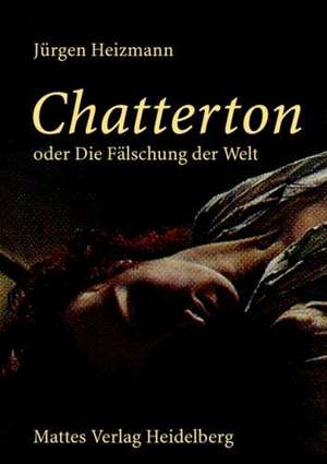 Chatterton oder Die Fälschung der Welt de Jürgen Heizmann