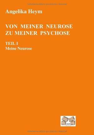 Von meiner Neurose zu meiner Psychose Teil 1 de Angelika Heym