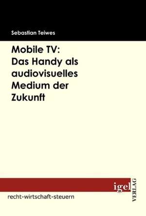 Mobile TV: Das Handy ALS Audiovisuelles Medium Der Zukunft de Sebastian Teiwes