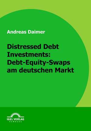 Distressed Debt Investments: Debt-Equity-Swaps Am Deutschen Markt de Andreas Daimer