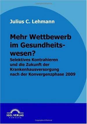 Mehr Wettbewerb Im Gesundheitswesen?: Marktanalyse Und Markteintrittsstrategien de Julius C. Lehmann