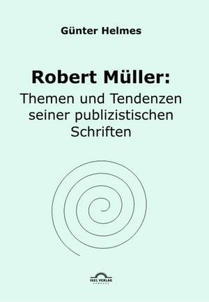 Robert Muller: Themen U. Tendenzen Seiner Publizistischen Schriften de Günter Helmes