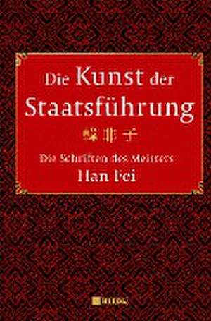 Die Kunst der Staatsführung: Die Schriften des Meisters Han Fei:Gesamtausgabe de Han Fei