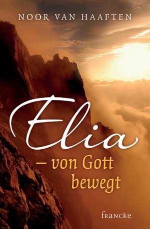 Elia - von Gott bewegt de Noor van Haaften