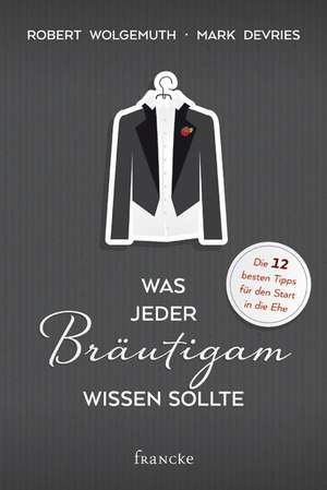 Was jeder Bräutigam wissen sollte de Robert Wolgemuth