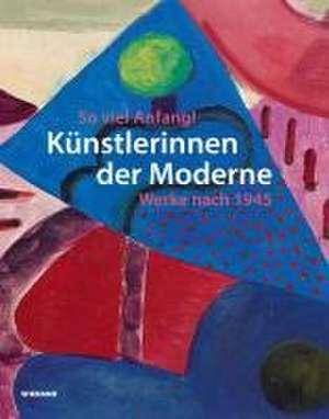 So viel Anfang! Künstlerinnen der Moderne und ihr Werk nach 1945 de Stefanie Patruno