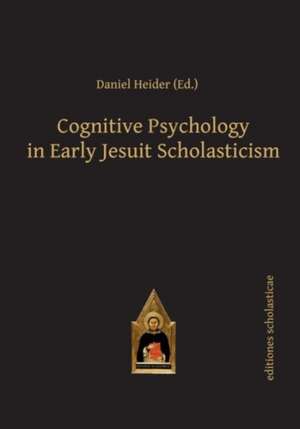 Cognitive Psychology in Early Jesuit Scholasticism de Daniel Heider