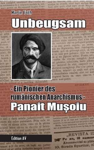 Unbeugsam - Ein Pionier des rumänischen Anarchismus de Martin Veith