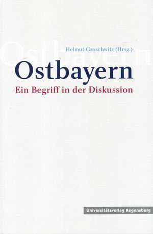 Ostbayern: Ein Begriff in Der Diskussion de Helmut Groschwitz