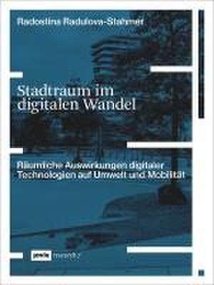 Stadtraum im digitalen Wandel – Räumliche Auswirkungen digitaler Technologien auf Umwelt und Mobilität de Radostina Radulova–stahme