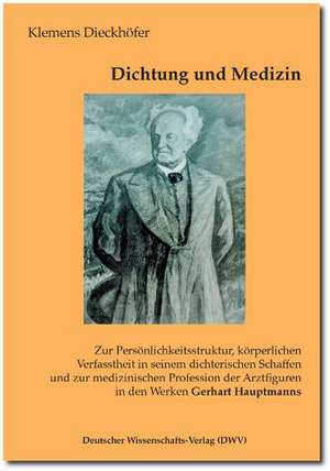 Dichtung und Medizin. Zur Persönlichkeitsstruktur, körperlichen Verfasstheit in seinem dichterischen Schaffen und zur medizinischen Profession der Arztfiguren in den Werken Gerhart Hauptmanns de Klemens Dieckhöfer