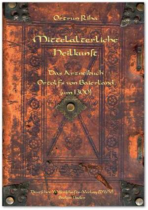 Mittelalterliche Heilkunst. Das Arzneibuch Ortolfs von Baierland (um 1300) de Ortrun Riha