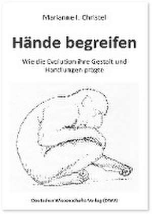 Hände begreifen. Wie die Evolution ihre Gestalt und Handlungen prägte de Marianne I. Christel