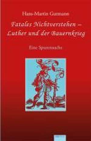 Fatales Nichtverstehen - Luther und der Bauernkrieg de Hans-Martin Gutmann