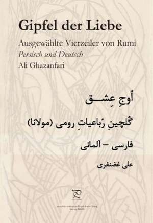 Gipfel der Liebe. Ausgewählte Vierzeiler von Rumi de Dschalal ad-Din Muhammad Rumi