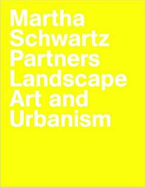 Martha Schwartz Partners. Landscape Art and Urbanism de Marc Treib