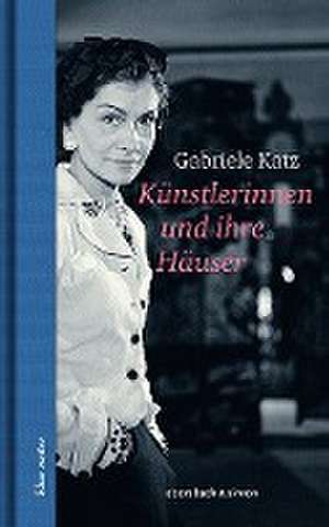 Künstlerinnen und ihre Häuser de Gabriele Katz