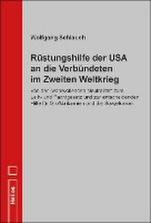 Rüstungshilfe der USA an die Verbündeten im Zweiten Weltkrieg de Wolfgang Schlauch