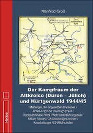 Der Kampfraum der Altkreise (Düren - Jülich) und Hürtgenwald 1944/45 de Manfred Groß