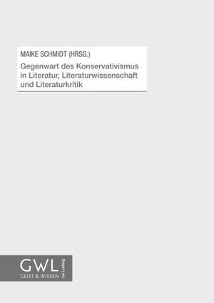 Gegenwart des Konservativismus in Literatur, Literaturwissenschaft und Literaturkritik de Maike Schmidt