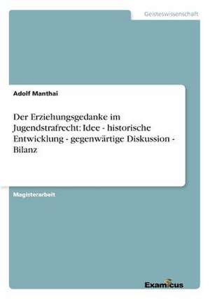 Der Erziehungsgedanke im Jugendstrafrecht: Idee - historische Entwicklung - gegenwärtige Diskussion - Bilanz de Adolf Manthai