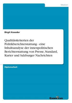 Qualitätskriterien der Politikberichterstattung - eine Inhaltsanalyse der innenpolitischen Berichterstattung von Presse, Standard, Kurier und Salzburger Nachrichten de Birgit Koxeder