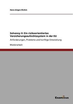 Solvency II: Ein risikoorientiertes Versicherungsaufsichtssystem in der EU de Hans-Jürgen Riehm