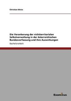 Die Verankerung der nichtterritorialen Selbstverwaltung in der österreichischen Bundesverfassung und ihre Auswirkungen de Christian Weiss