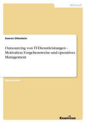 Outsourcing von IT-Dienstleistungen- Motivation, Vorgehensweise und operatives Management de Soeren Otterbein