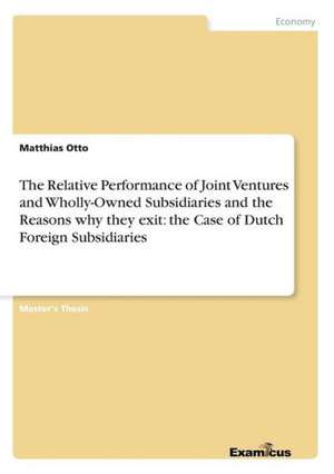 The Relative Performance of Joint Ventures and Wholly-Owned Subsidiaries and the Reasons why they exit: the Case of Dutch Foreign Subsidiaries de Matthias Otto