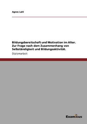 Bildungsbereitschaft und Motivation im Alter. Zur Frage nach dem Zusammenhang von Selbständigkeit und Bildungsaktivität. de Agnes Lahl