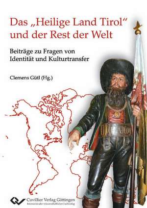 Das ¿Heilige Land Tirol¿ und der Rest der Welt. Beiträge zu Fragen von Identität und Kulturtransfer de Gütl Clemens